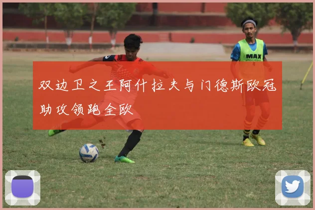 双边卫之王阿什拉夫与门德斯欧冠助攻领跑全欧