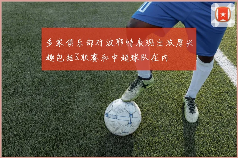 多家俱乐部对波耶特表现出浓厚兴趣包括K联赛和中超球队在内