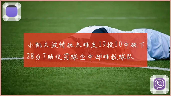 小凯文波特独木难支19投10中砍下28分7助攻罚球全中却难救球队
