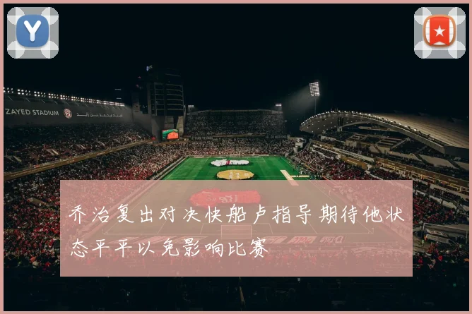 乔治复出对决快船卢指导期待他状态平平以免影响比赛