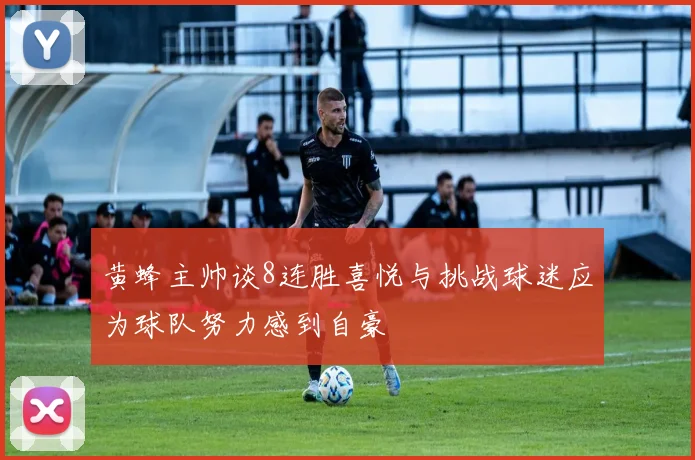 黄蜂主帅谈8连胜喜悦与挑战球迷应为球队努力感到自豪