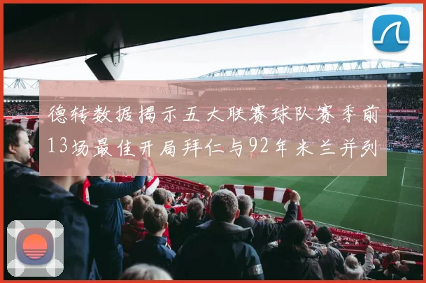 德转数据揭示五大联赛球队赛季前13场最佳开局拜仁与92年米兰并列第一
